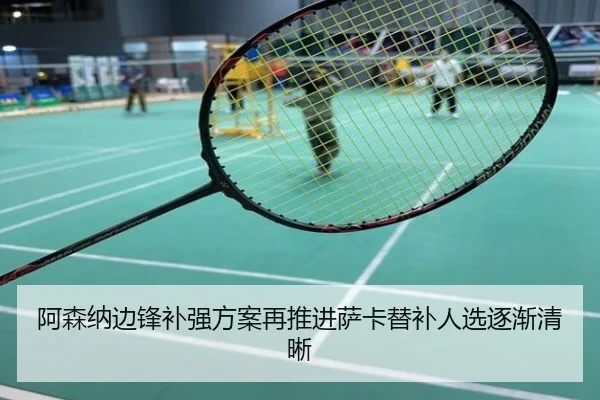 阿森纳边锋补强方案再推进萨卡替补人选逐渐清晰