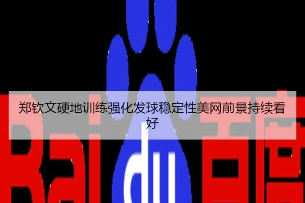 郑钦文硬地训练强化发球稳定性美网前景持续看好