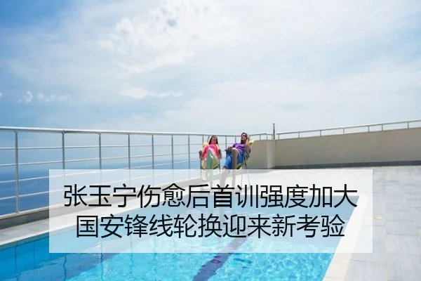 张玉宁伤愈后首训强度加大 国安锋线轮换迎来新考验